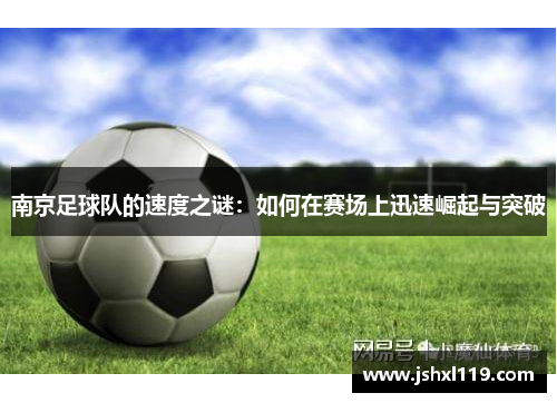 南京足球队的速度之谜：如何在赛场上迅速崛起与突破