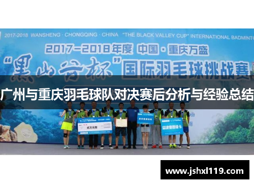 广州与重庆羽毛球队对决赛后分析与经验总结