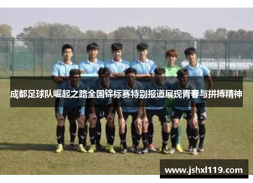 成都足球队崛起之路全国锦标赛特别报道展现青春与拼搏精神