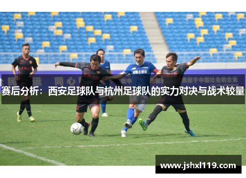 赛后分析：西安足球队与杭州足球队的实力对决与战术较量