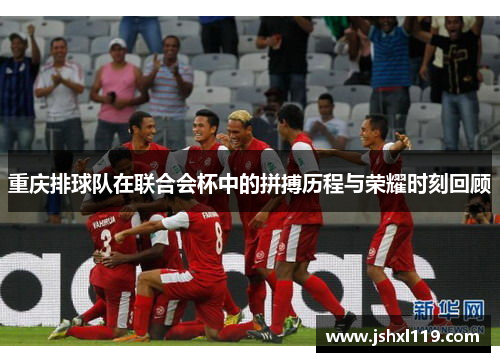 重庆排球队在联合会杯中的拼搏历程与荣耀时刻回顾