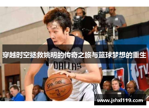 穿越时空拯救姚明的传奇之旅与篮球梦想的重生