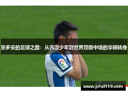 京多安的足球之路：从青涩少年到世界顶级中场的华丽转身
