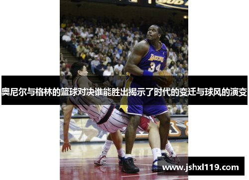 奥尼尔与格林的篮球对决谁能胜出揭示了时代的变迁与球风的演变