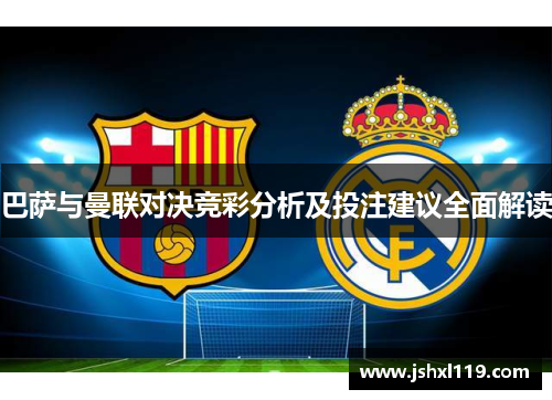 巴萨与曼联对决竞彩分析及投注建议全面解读