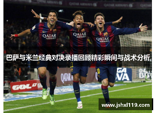 巴萨与米兰经典对决录播回顾精彩瞬间与战术分析
