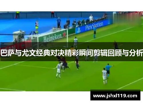 巴萨与尤文经典对决精彩瞬间剪辑回顾与分析