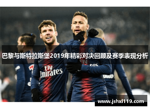 巴黎与斯特拉斯堡2019年精彩对决回顾及赛季表现分析