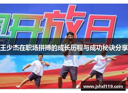 王少杰在职场拼搏的成长历程与成功秘诀分享